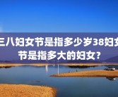 三八妇女节是指多少岁38妇女节是指多大的妇女？