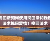 挽回法如何使用挽回法和挽回法术挽回爱情？挽回法术