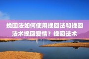 挽回法如何使用挽回法和挽回法术挽回爱情？挽回法术