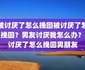 被讨厌了怎么挽回被讨厌了怎么挽回？男友讨厌我怎么办？被讨厌了怎么挽回男朋友