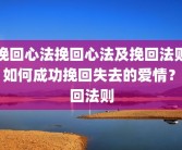 挽回心法挽回心法及挽回法则：如何成功挽回失去的爱情？挽回法则