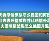 夫妻感情破裂怎么挽回如何挽回夫妻感情破裂并让感情升温夫妻感情破裂怎么挽回升温