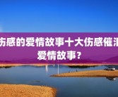 伤感的爱情故事十大伤感催泪爱情故事？