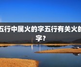 五行中属火的字五行有关火的字？