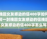 挽回女友感动的信400字如何写一封挽回女友感动的信挽回女友感动的信400字怎么写