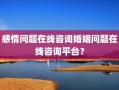 感情问题在线咨询婚姻问题在线咨询平台？