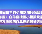 挽回白羊的小招数如何挽回白羊座？白羊座挽回小招数及最好方法挽回白羊座的最好方法