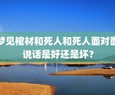 梦见棺材和死人和死人面对面说话是好还是坏？