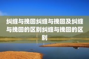 纠缠与挽回纠缠与挽回及纠缠与挽回的区别纠缠与挽回的区别