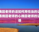 挽回老师的话如何用恰当的话语挽回老师的心挽回老师的话语