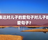 表达对儿子的爱句子对儿子的爱句子？