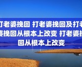 打老婆挽回 打老婆挽回及打老婆挽回从根本上改变 打老婆挽回从根本上改变