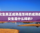 女生真正成熟是怎样的成熟的女生是什么样的？