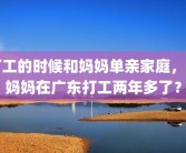 打工的时候和妈妈单亲家庭，和妈妈在广东打工两年多了？