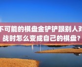 不可能的棋盘金铲铲跟别人对战时怎么变成自己的棋盘？