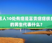 男人10处有痣是富贵痣痣很多的男生代表什么？