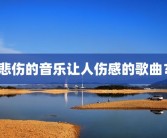悲伤的音乐让人伤感的歌曲？