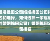 婚姻挽回公司婚姻挽回公司排名和选择，如何选择一家靠谱的婚姻挽回公司？婚姻挽回公司排名