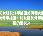 和女朋友分手挽回如何和女朋友分手挽回？和女朋友分手挽回的话长文