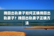 挽回出轨妻子如何正确挽回出轨妻子？挽回出轨妻子正确方法