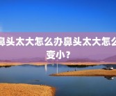 鼻头太大怎么办鼻头太大怎么变小？