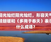 阳光灿烂阳光灿烂，形容天气晴朗暖和（多用于春天）表示什么成语？