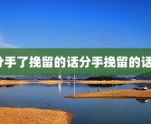 分手了挽留的话分手挽留的话？