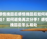 感情挽回后感情挽回后如何相处？如何避免再次分手？感情挽回后怎么相处