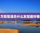 方脸型适合什么发型最好看