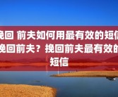 挽回 前夫如何用最有效的短信挽回前夫？挽回前夫最有效的短信