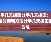 分手几天挽回分手几天挽回：最佳时间和方法分手几天挽回最合适