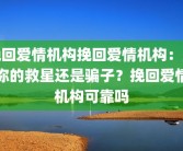 挽回爱情机构挽回爱情机构：是你的救星还是骗子？挽回爱情机构可靠吗