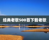 经典老歌500首下载老歌