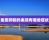 重度抑郁的表现有哪些症状