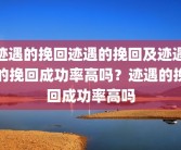 迹遇的挽回迹遇的挽回及迹遇的挽回成功率高吗？迹遇的挽回成功率高吗