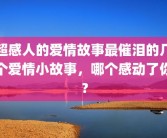 超感人的爱情故事最催泪的几个爱情小故事，哪个感动了你？