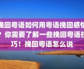 挽回粤语如何用粤语挽回感情？你需要了解一些挽回粤语技巧！挽回粤语怎么说