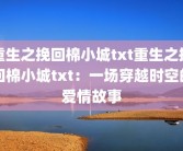 重生之挽回棉小城txt重生之挽回棉小城txt：一场穿越时空的爱情故事