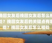 挽回女友后挽回女友后怎么相处？挽回女友后的关键点有哪些？挽回女友后怎么相处