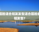 圆脸适合短发发型适合圆脸的短发型？