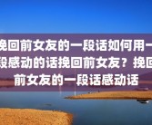挽回前女友的一段话如何用一段感动的话挽回前女友？挽回前女友的一段话感动话