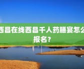 西昌在线西昌千人药膳宴怎么报名？