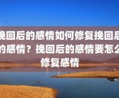 挽回后的感情如何修复挽回后的感情？挽回后的感情要怎么修复感情