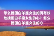 怎么挽回白羊座女生如何有效地挽回白羊座女生的心？怎么挽回白羊座女生的心
