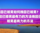 挽回已婚男如何挽回已婚男？挽回已婚男最有力的方法挽回已婚男最有力的方法