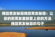 挽回男友秘籍挽回男友秘籍：让你的前男友重新爱上你的方法挽回男友秘籍的句子