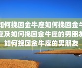 如何挽回金牛座如何挽回金牛座及如何挽回金牛座的男朋友如何挽回金牛座的男朋友