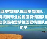 挽回爱情团队挽回爱情团队：如何找到专业的挽回爱情团队帮助你重拾爱情挽回爱情团队的句子