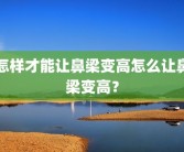 怎样才能让鼻梁变高怎么让鼻梁变高？