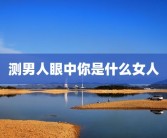 测男人眼中你是什么女人